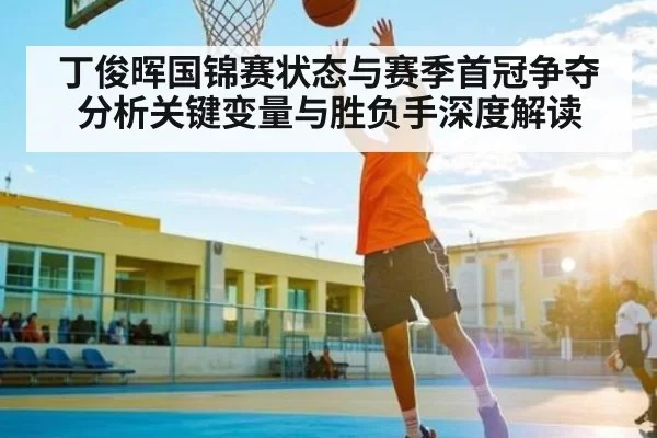 丁俊晖国锦赛状态与赛季首冠争夺分析关键变量与胜负手深度解读