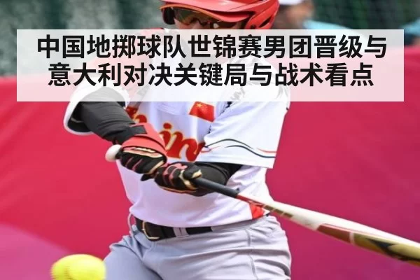 中国地掷球队世锦赛男团晋级与意大利对决关键局与战术看点